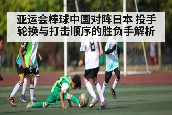 亚运会棒球中国对阵日本 投手轮换与打击顺序的胜负手解析 - kaiyun