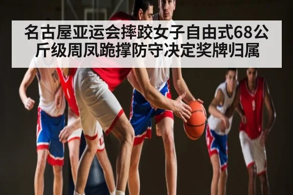 名古屋亚运会摔跤女子自由式68公斤级周凤跪撑防守决定奖牌归属 | kaiyun