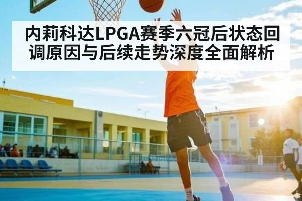 内莉科达LPGA赛季六冠后状态回调原因与后续走势深度全面解析 | kaiyun
