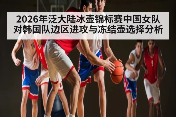 2026年泛大陆冰壶锦标赛中国女队对韩国队边区进攻与冻结壶选择分析 | kaiyun
